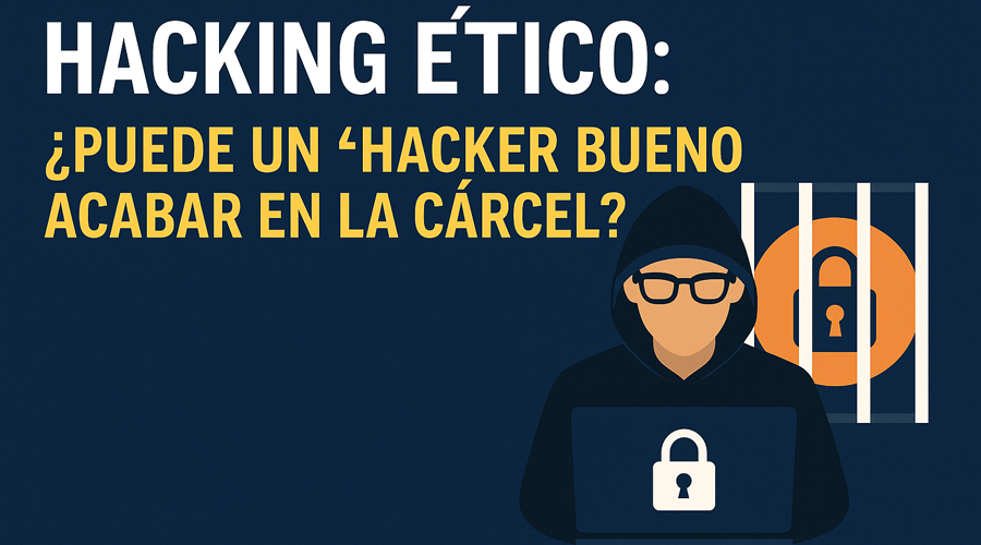 Hacking ético: ¿puede un “hacker bueno” acabar en la cárcel?
