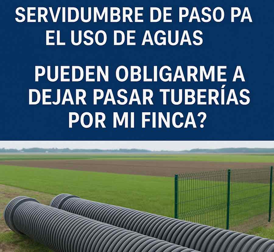 Servidumbre de paso para el uso de aguas: ¿Pueden obligarme a dejar pasar tuberías por mi finca?